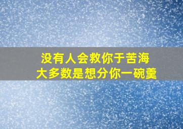 没有人会救你于苦海 大多数是想分你一碗羹